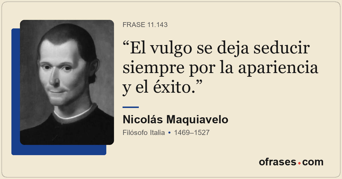 El vulgo se deja seducir siempre por la apariencia y el éxito.