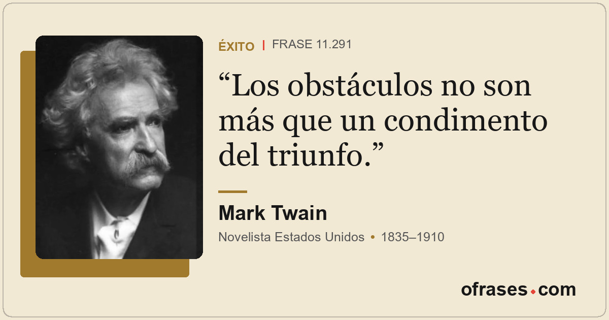 Los obstáculos no son más que un condimento del triunfo.
