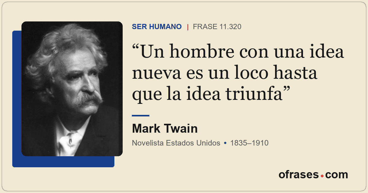 Un hombre con una idea nueva es un loco hasta que la idea triunfa