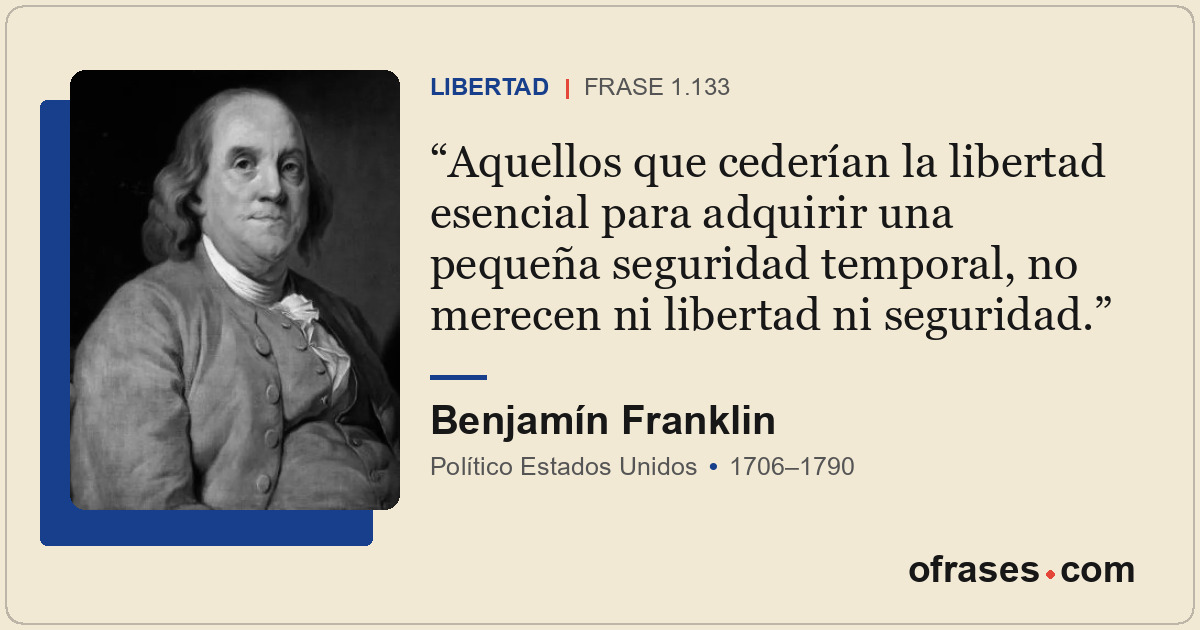 Aquellos que cederían la libertad esencial para adquirir una pequeña seguridad t...