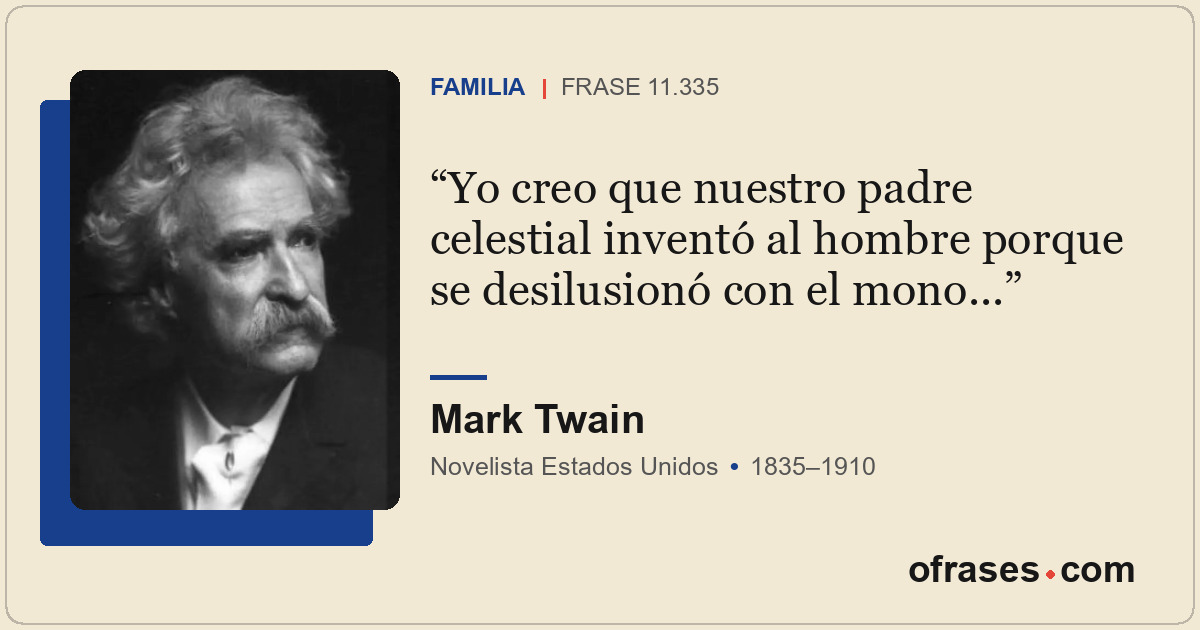 Yo creo que nuestro padre celestial inventó al hombre porque se desilusionó con...