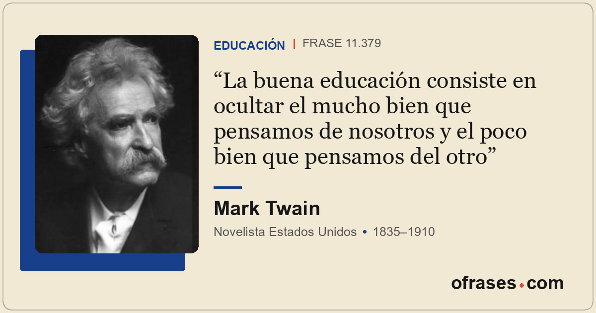 La buena educación consiste en ocultar el mucho bien que pensamos de nosotros y...