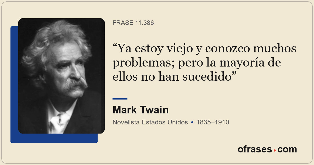 Ya estoy viejo y conozco muchos problemas; pero la mayoría de ellos no han suced...