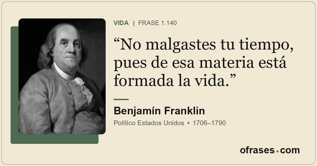 No malgastes tu tiempo, pues de esa materia está formada la vida.