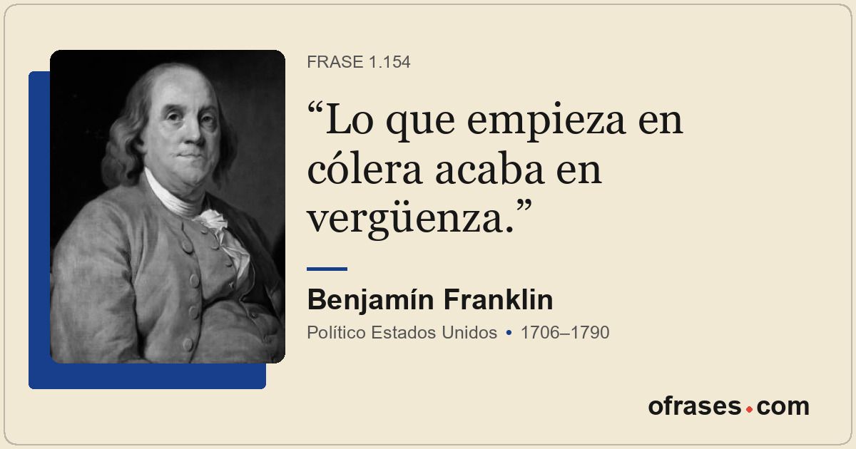 Lo que empieza en cólera acaba en vergüenza.