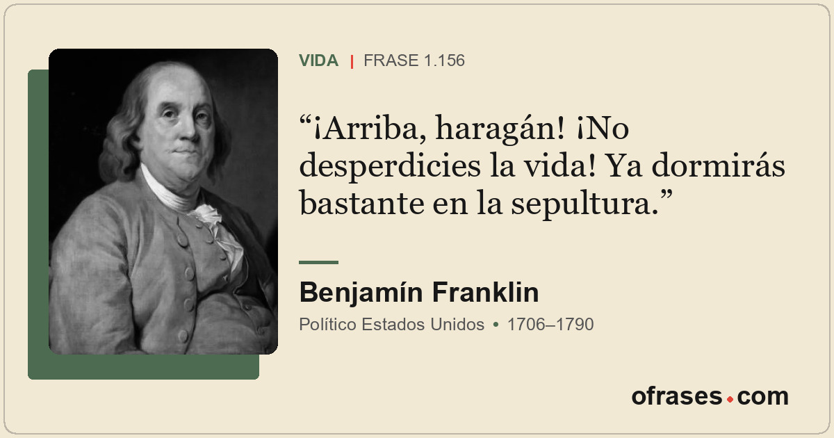 ¡Arriba, haragán! ¡No desperdicies la vida! Ya dormirás bastante en la sepultura...