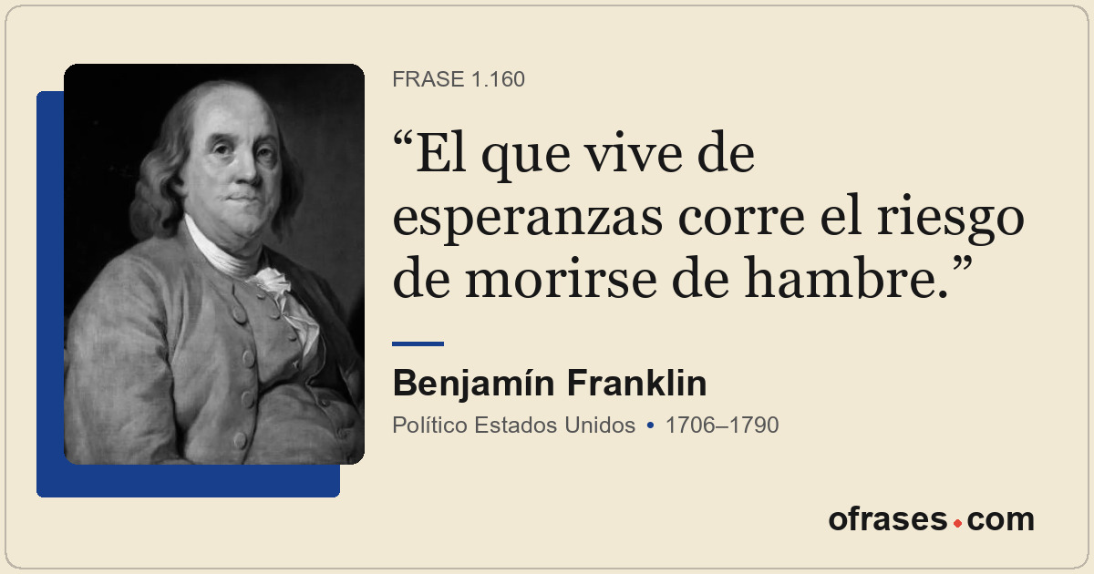 El que vive de esperanzas corre el riesgo de morirse de hambre.