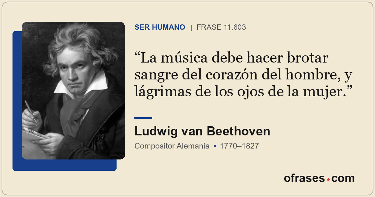 La música debe hacer brotar sangre del corazón del hombre, y lágrimas de los ojo...