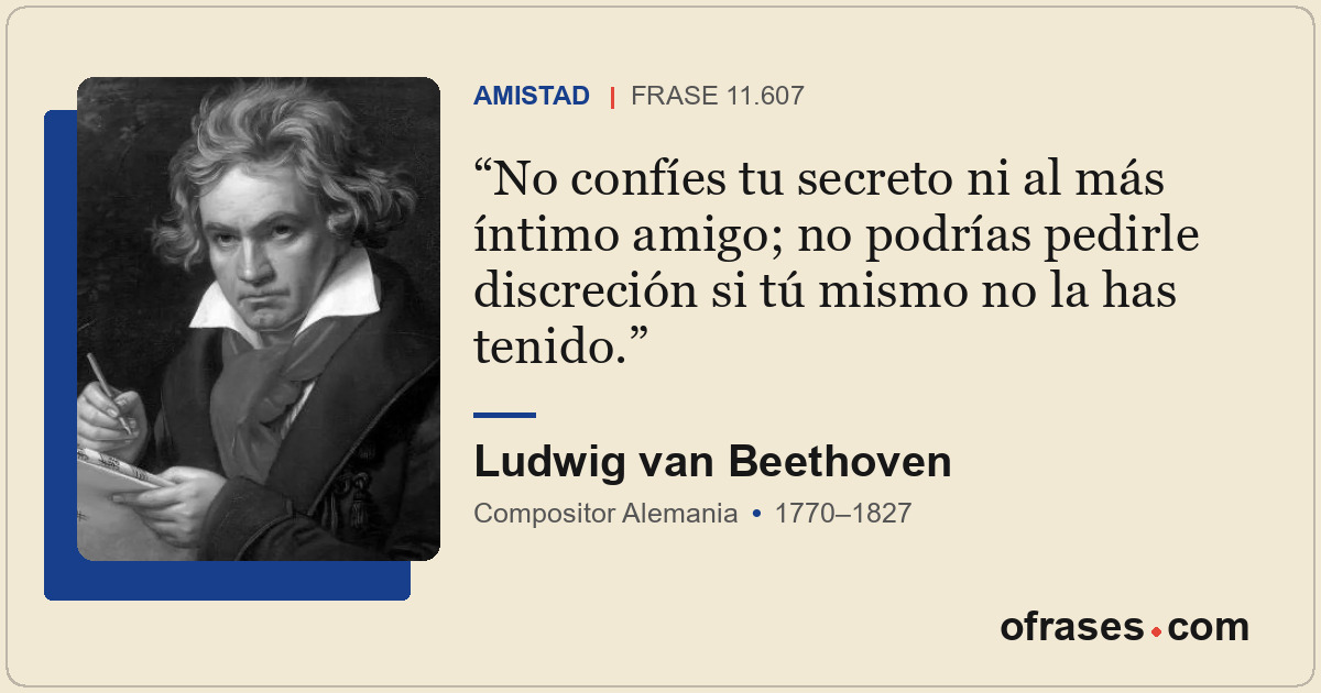 No confíes tu secreto ni al más íntimo amigo; no podrías pedirle discreción si t...