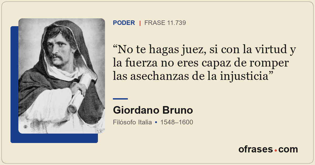 No te hagas juez, si con la virtud y la fuerza no eres capaz de romper las asech...