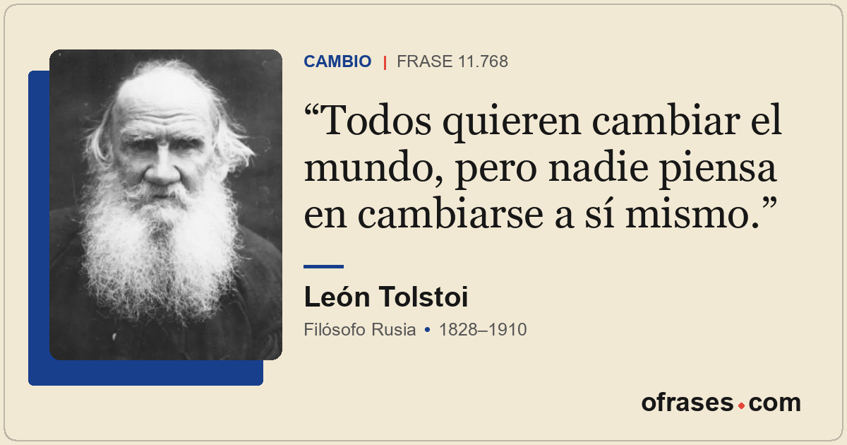 Todos quieren cambiar el mundo, pero nadie piensa en cambiarse a sí mismo.