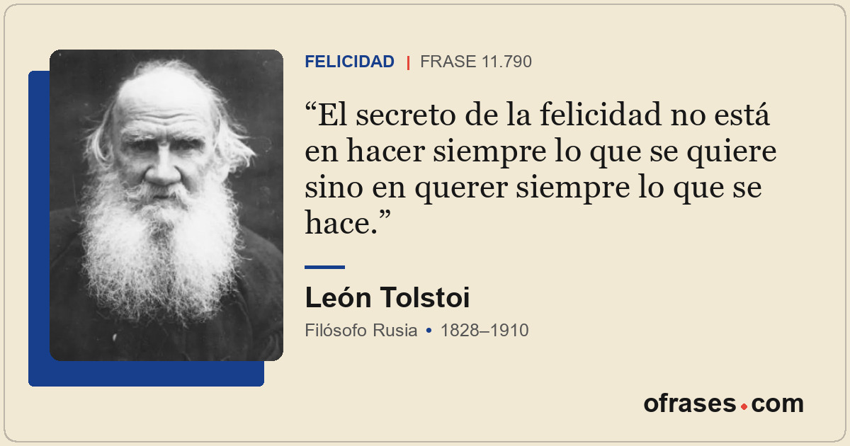 El secreto de la felicidad no está en hacer siempre lo que se quiere sino en que...