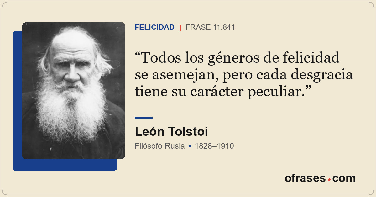 Todos los géneros de felicidad se asemejan, pero cada desgracia tiene su carácte...