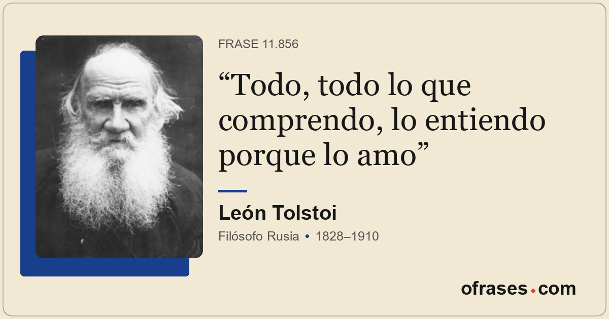Todo, todo lo que comprendo, lo entiendo porque lo amo