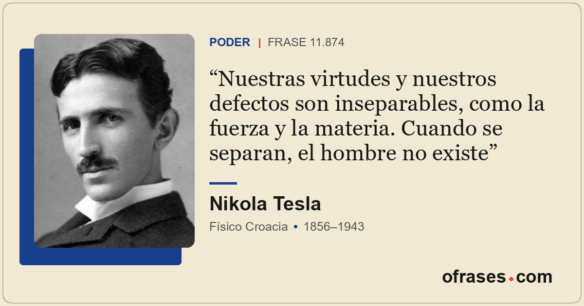 Nuestras virtudes y nuestros defectos son inseparables, como la fuerza y la mate...