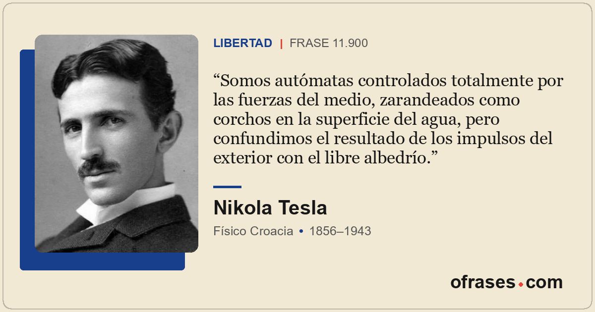 Somos autómatas controlados totalmente por las fuerzas del medio, zarandeados co...