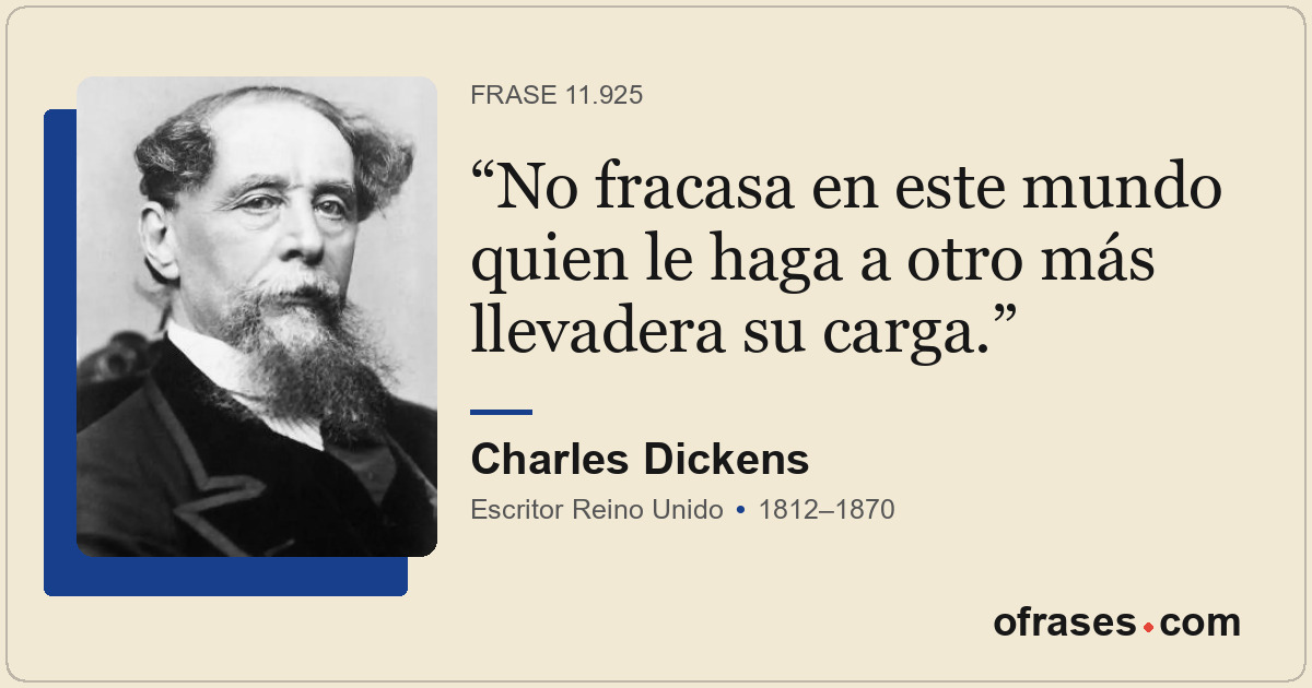 No fracasa en este mundo quien le haga a otro más llevadera su carga.