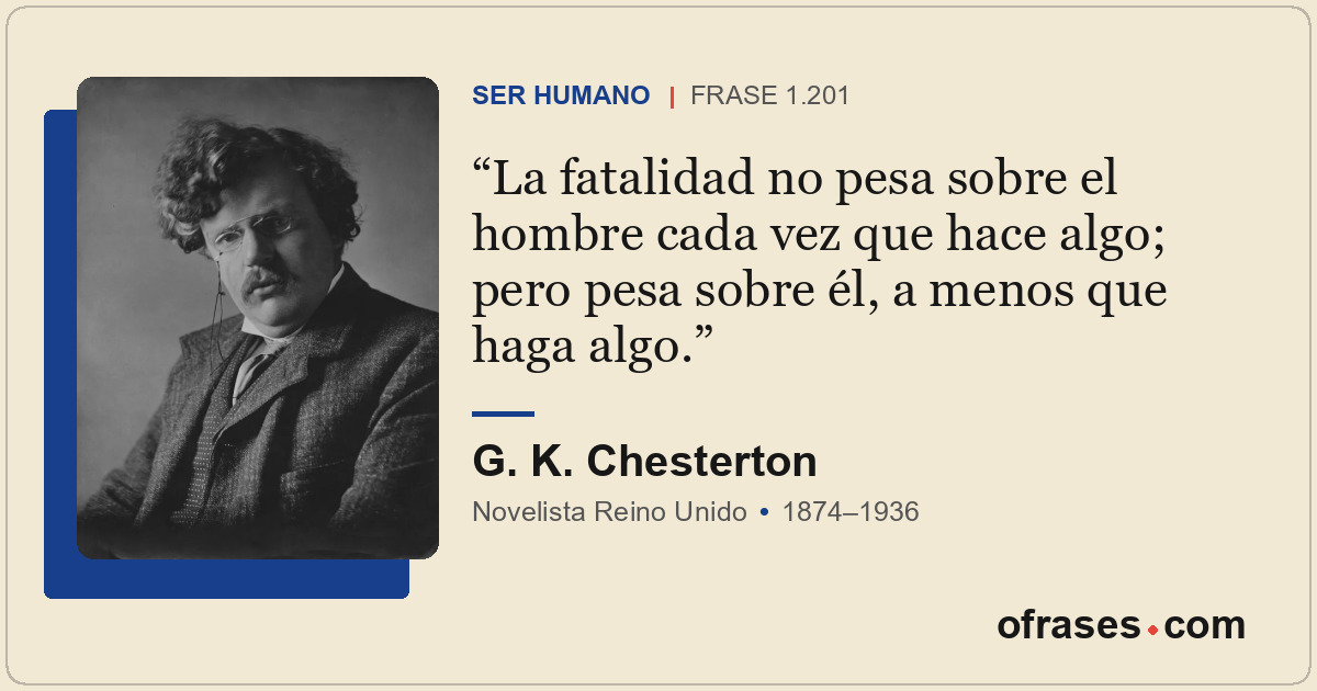 La fatalidad no pesa sobre el hombre cada vez que hace algo; pero pesa sobre él,...