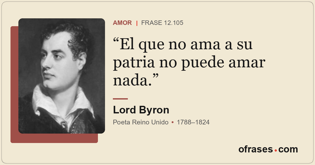El que no ama a su patria no puede amar nada.