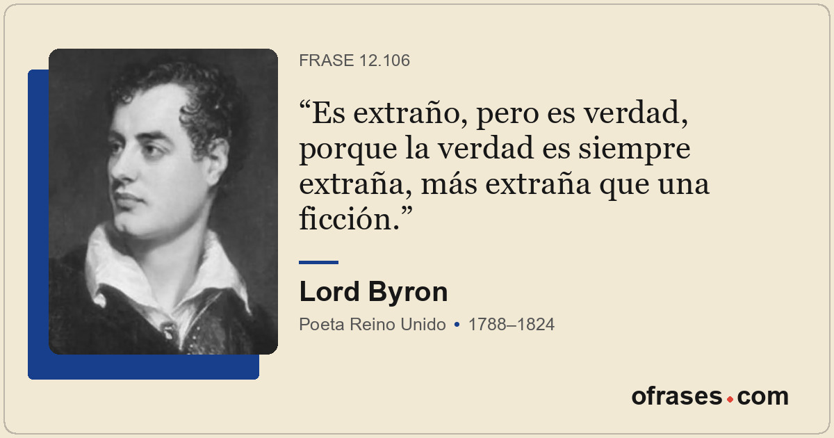 Es extraño, pero es verdad, porque la verdad es siempre extraña, más extraña que...