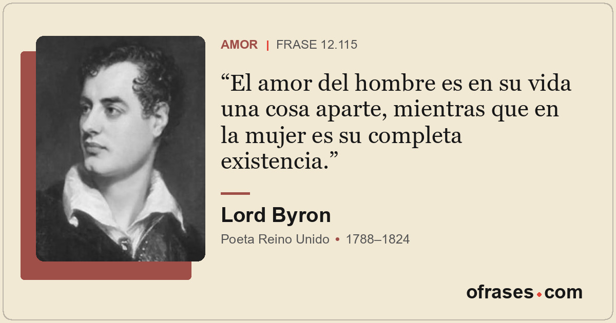 El amor del hombre es en su vida una cosa aparte, mientras que en la mujer es su...