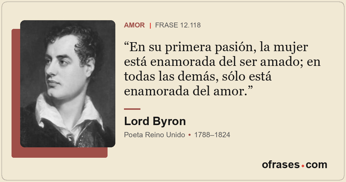 En su primera pasión, la mujer está enamorada del ser amado; en todas las demás,...