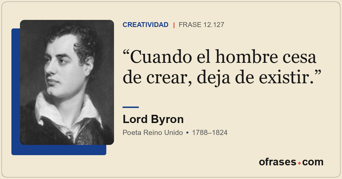 Cuando el hombre cesa de crear, deja de existir.