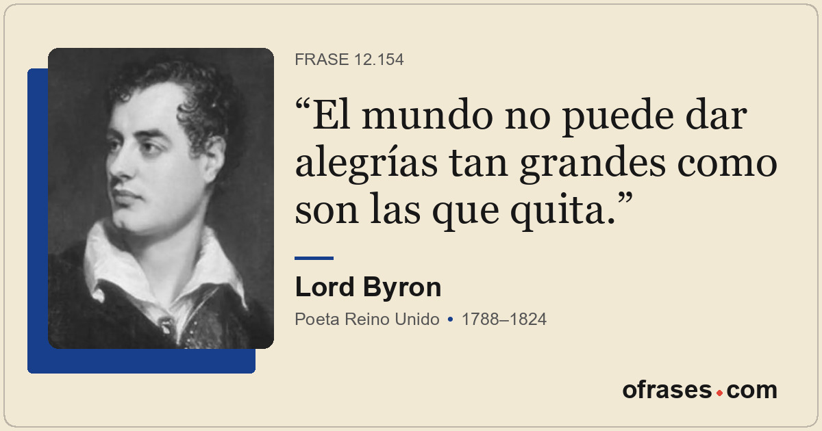 El mundo no puede dar alegrías tan grandes como son las que quita.