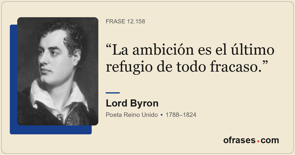 La ambición es el último refugio de todo fracaso.