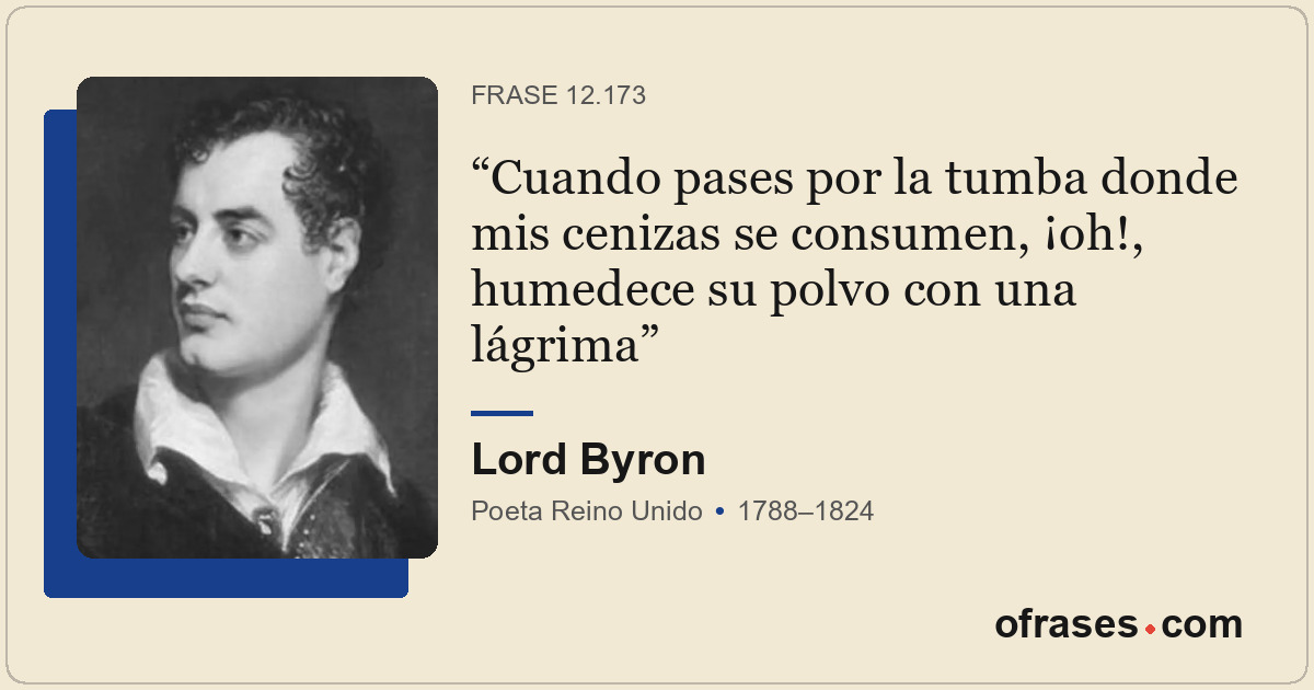 Cuando pases por la tumba donde mis cenizas se consumen, ¡oh!, humedece su polvo...