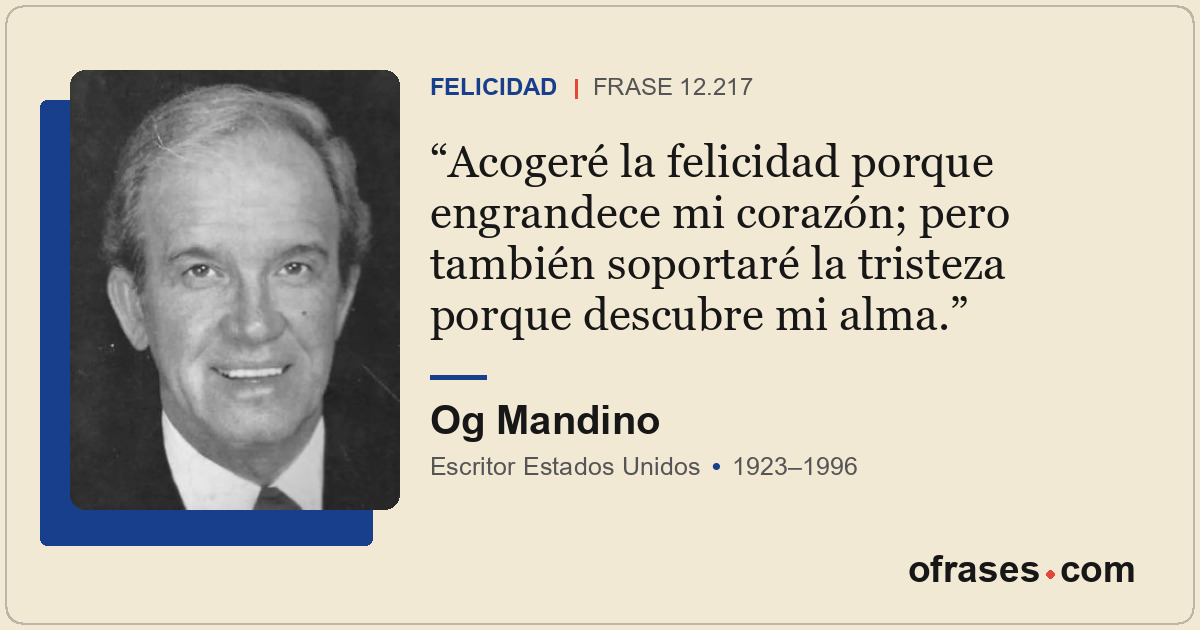 Acogeré la felicidad porque engrandece mi corazón; pero también soportaré la tri...