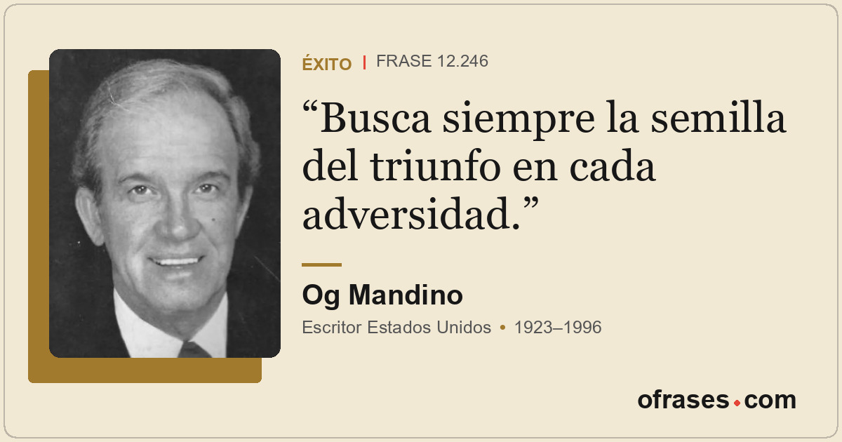 Busca siempre la semilla del triunfo en cada adversidad.