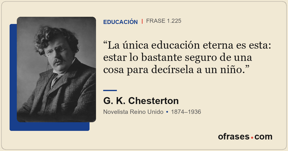 La única educación eterna es esta: estar lo bastante seguro de una cosa para dec...