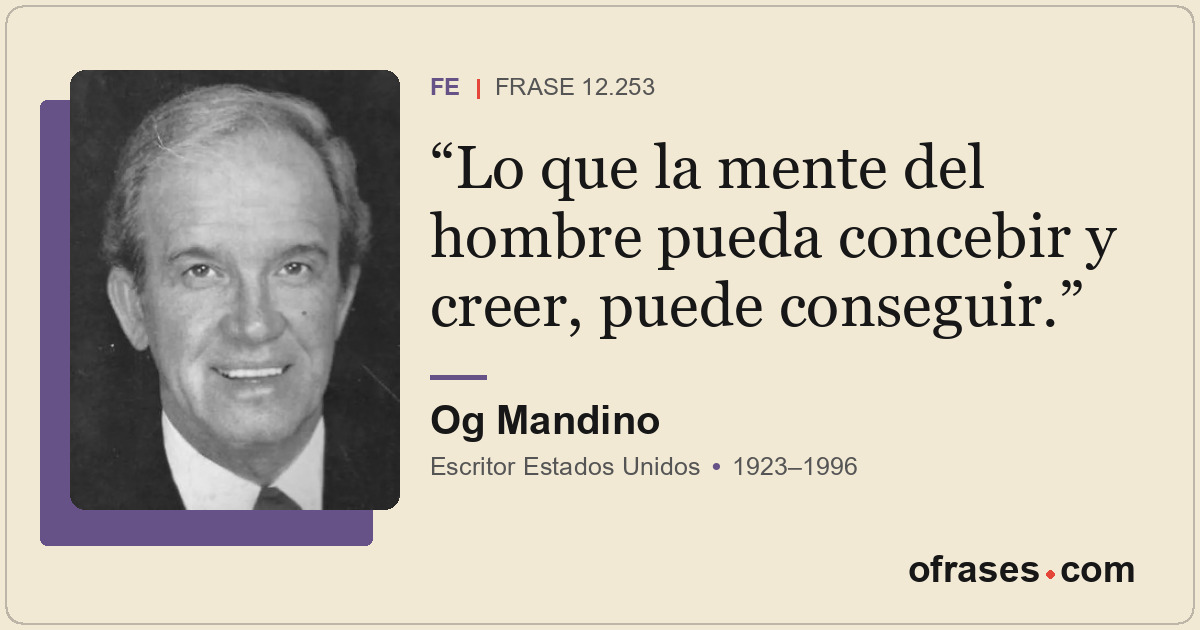 Lo que la mente del hombre pueda concebir y creer, puede conseguir.