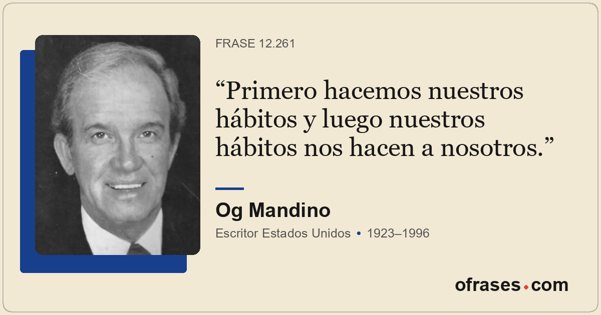 Primero hacemos nuestros hábitos y luego nuestros hábitos nos hacen a nosotros.