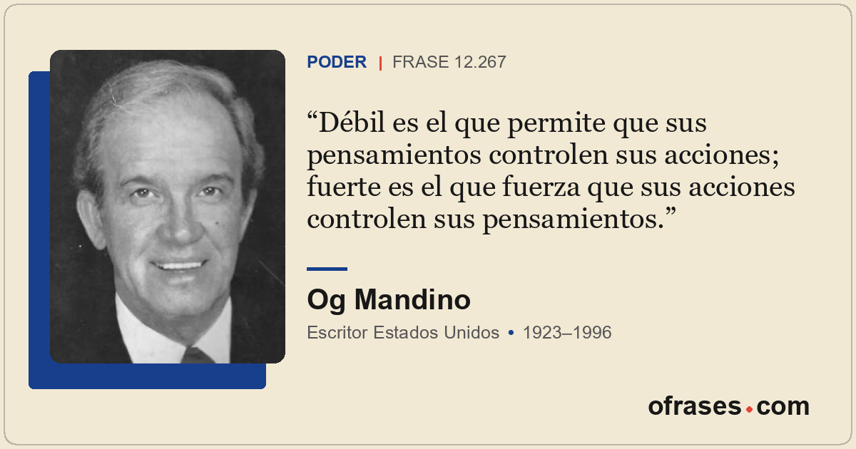 Débil es el que permite que sus pensamientos controlen sus acciones; fuerte es e...
