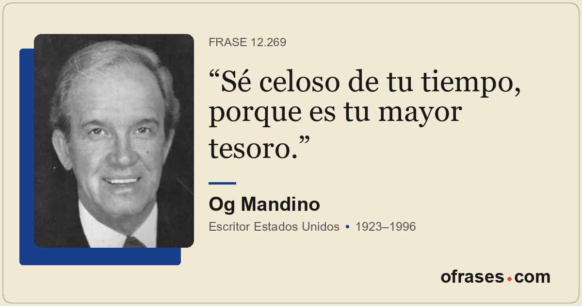 Sé celoso de tu tiempo, porque es tu mayor tesoro.
