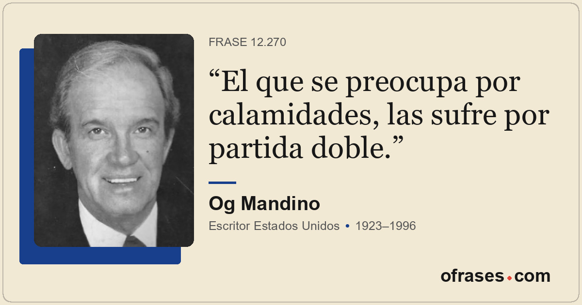 El que se preocupa por calamidades, las sufre por partida doble.