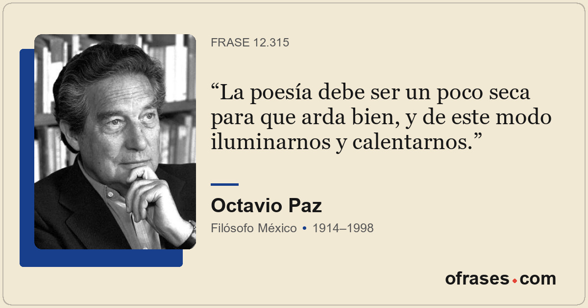 La poesía debe ser un poco seca para que arda bien, y de este modo iluminarnos y...