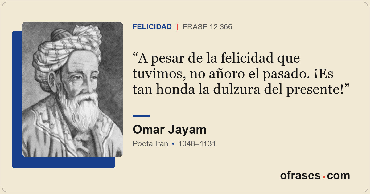 A pesar de la felicidad que tuvimos, no añoro el pasado. ¡Es tan honda la dulzur...
