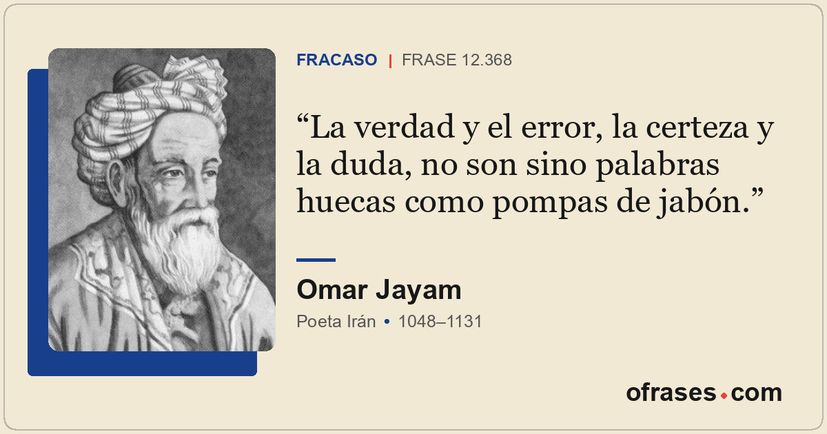 La verdad y el error, la certeza y la duda, no son sino palabras huecas como pom...