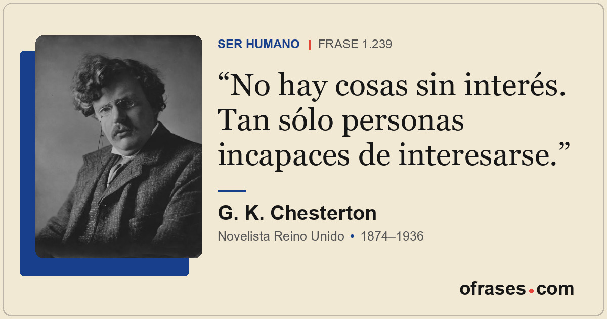 No hay cosas sin interés. Tan sólo personas incapaces de interesarse.