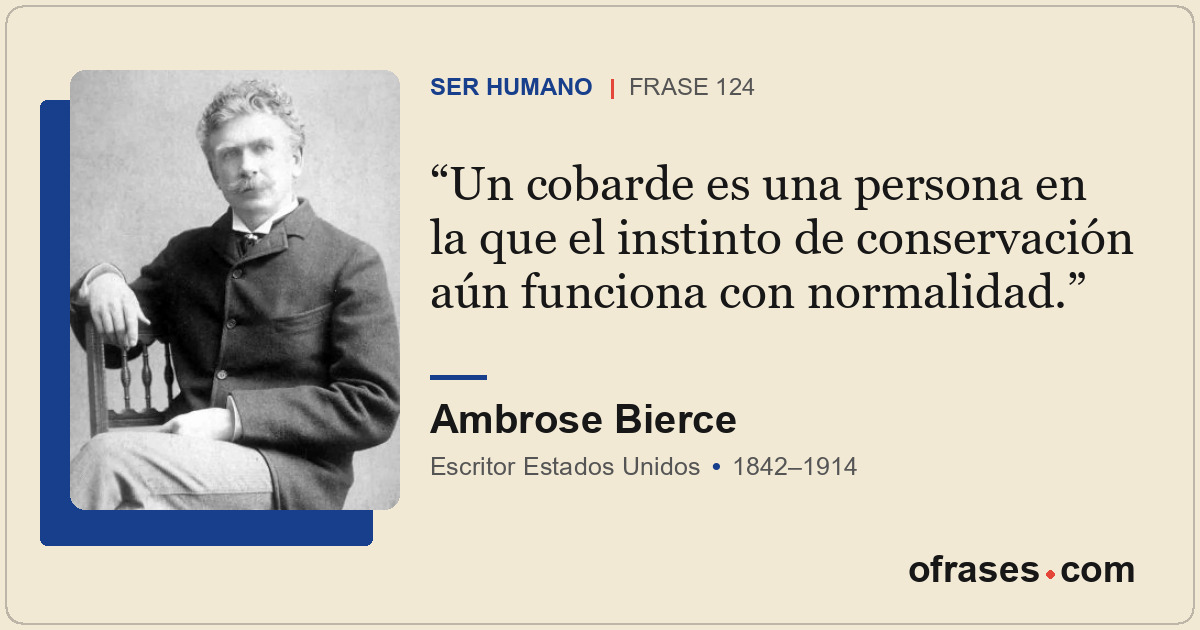 Un cobarde es una persona en la que el instinto de conservación aún funciona con...