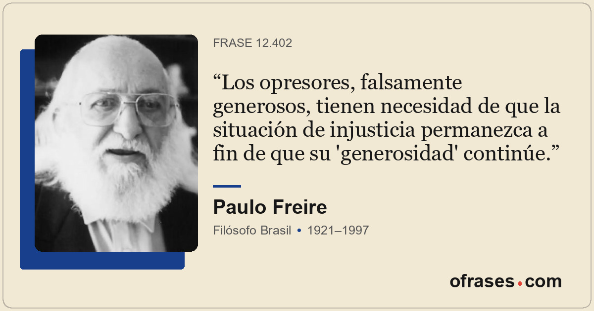 Los opresores, falsamente generosos, tienen necesidad de que la situación de inj...