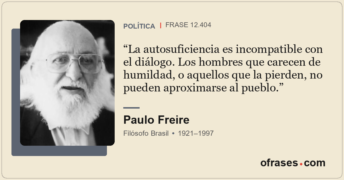 La autosuficiencia es incompatible con el diálogo. Los hombres que carecen de hu...