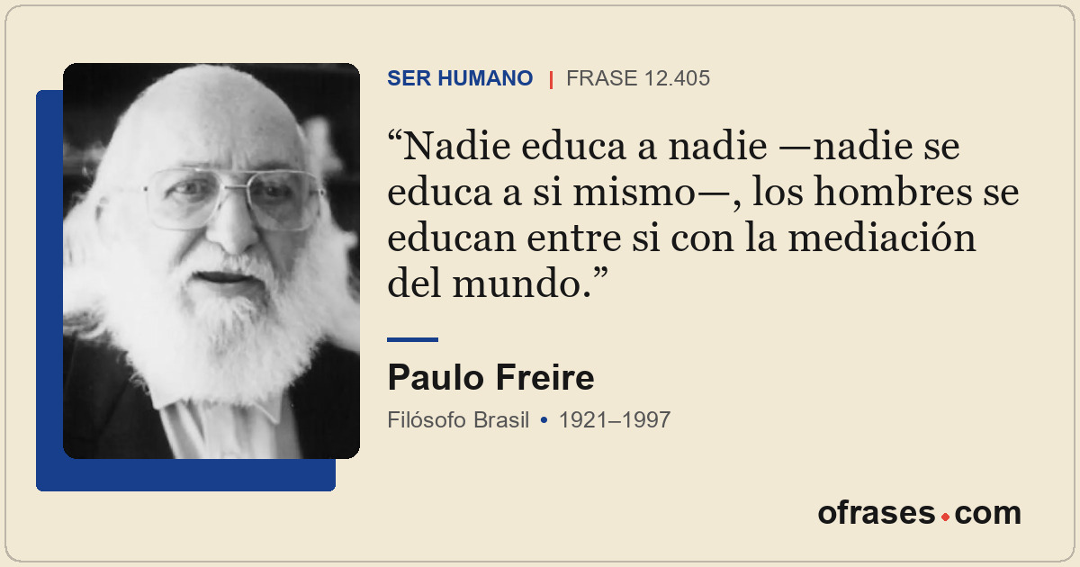 Nadie educa a nadie —nadie se educa a si mismo—, los hombres se educan entre si...