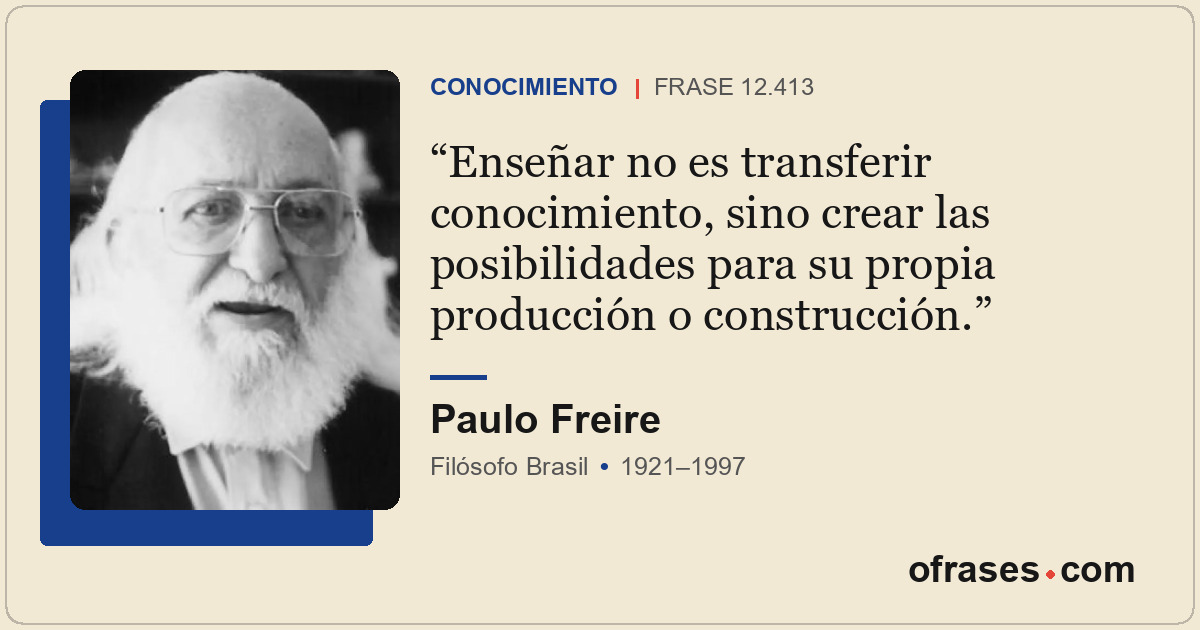 Enseñar no es transferir conocimiento, sino crear las posibilidades para su prop...