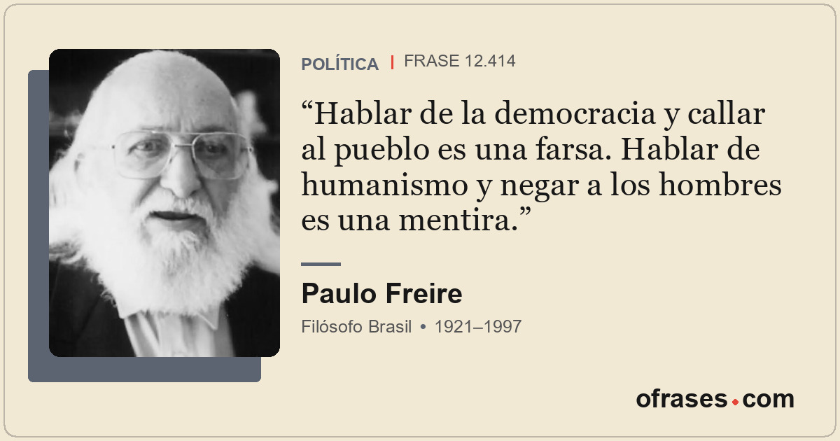 Hablar de la democracia y callar al pueblo es una farsa. Hablar de humanismo y n...