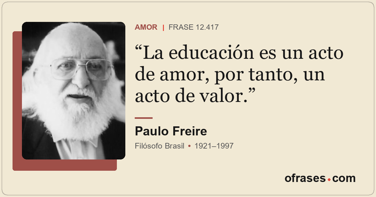 La educación es un acto de amor, por tanto, un acto de valor.