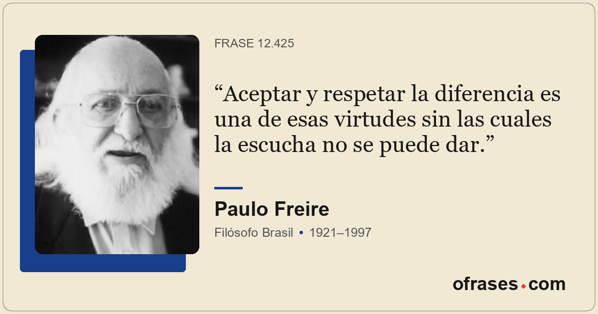 Aceptar y respetar la diferencia es una de esas virtudes sin las cuales la escuc...